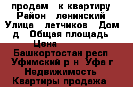 продам 2-к квартиру › Район ­ ленинский › Улица ­ летчиков › Дом ­ 2д › Общая площадь ­ 46 › Цена ­ 2 950 000 - Башкортостан респ., Уфимский р-н, Уфа г. Недвижимость » Квартиры продажа   